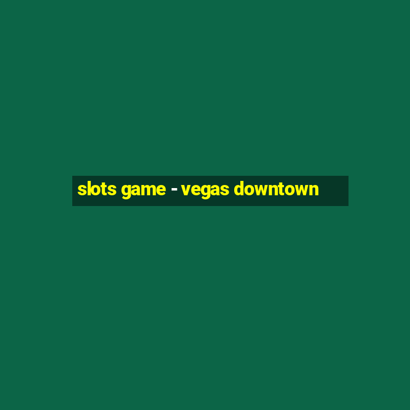 slots game - vegas downtown