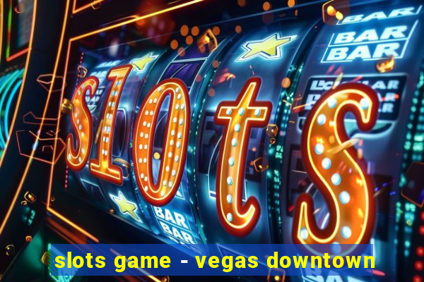 slots game - vegas downtown