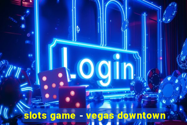 slots game - vegas downtown