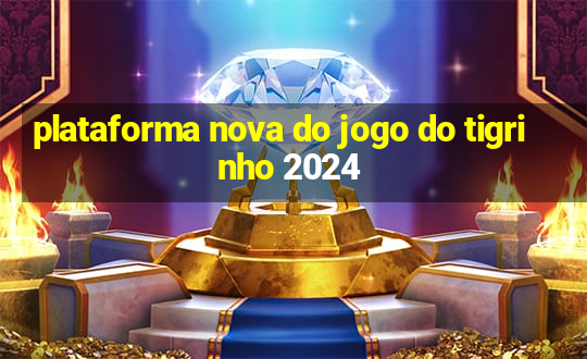 plataforma nova do jogo do tigrinho 2024