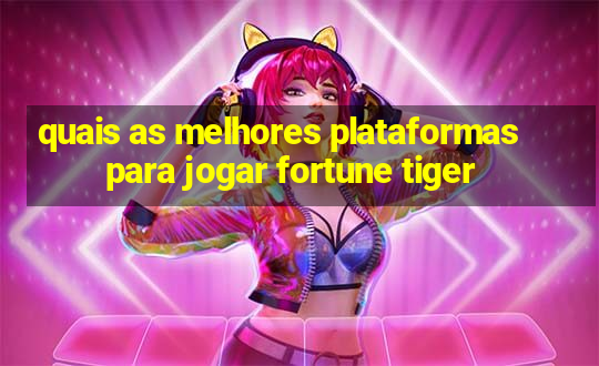 quais as melhores plataformas para jogar fortune tiger