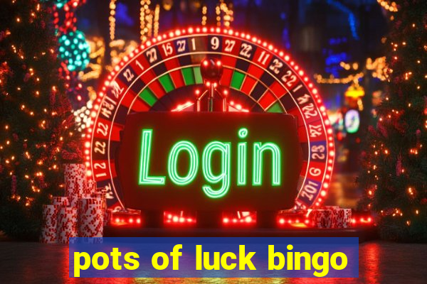 pots of luck bingo