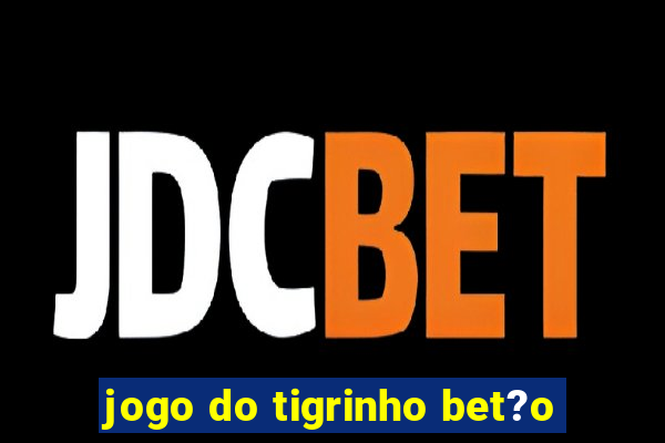 jogo do tigrinho bet?o