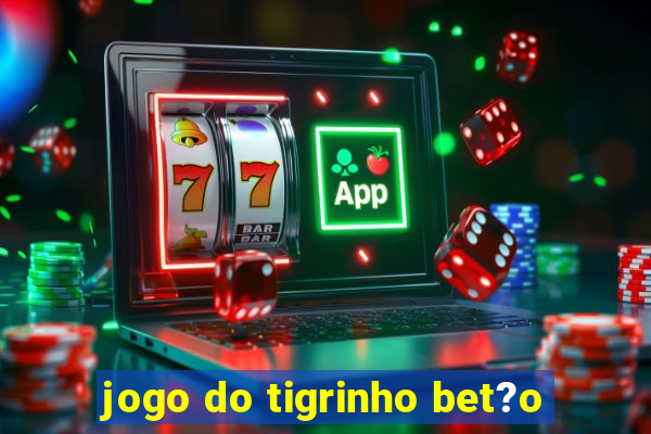 jogo do tigrinho bet?o