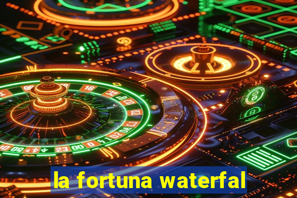 la fortuna waterfal