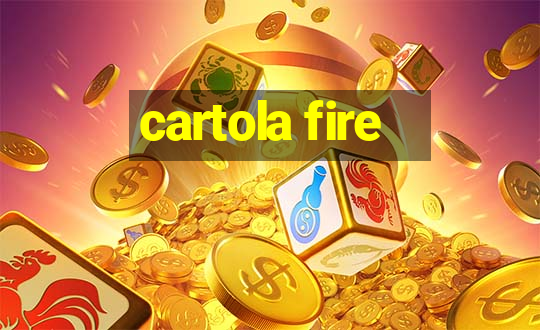 cartola fire