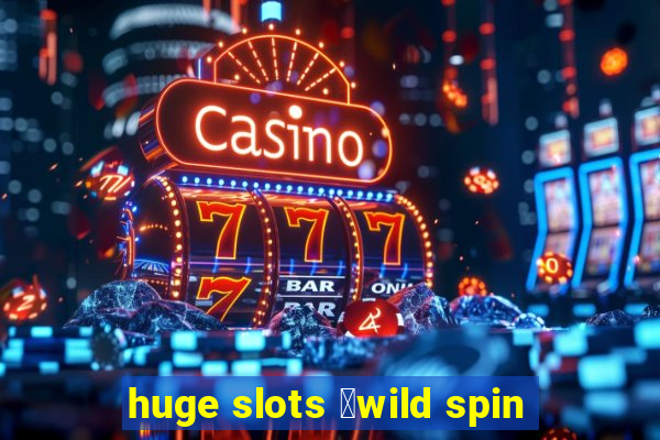 huge slots ：wild spin