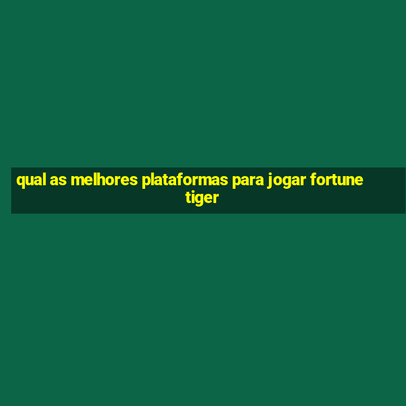 qual as melhores plataformas para jogar fortune tiger