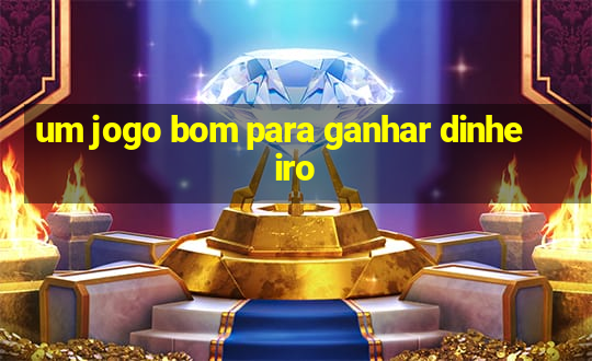 um jogo bom para ganhar dinheiro