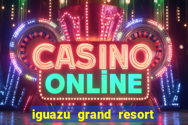 iguazu grand resort spa & casino iguazu