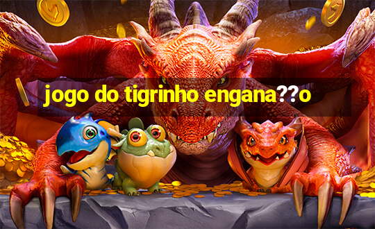 jogo do tigrinho engana??o