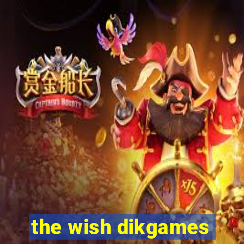 the wish dikgames