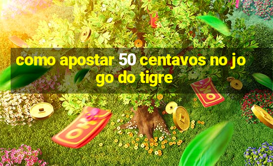 como apostar 50 centavos no jogo do tigre