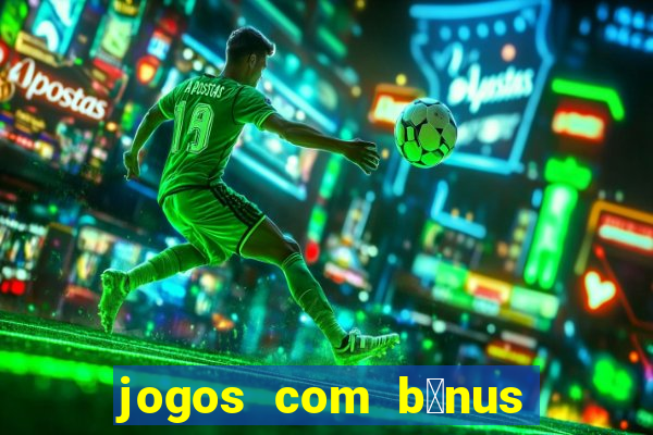 jogos com b么nus de boas vindas