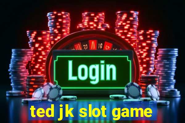 ted jk slot game