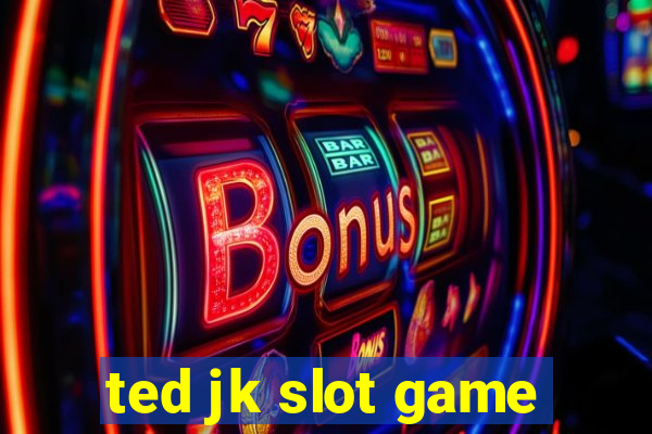 ted jk slot game