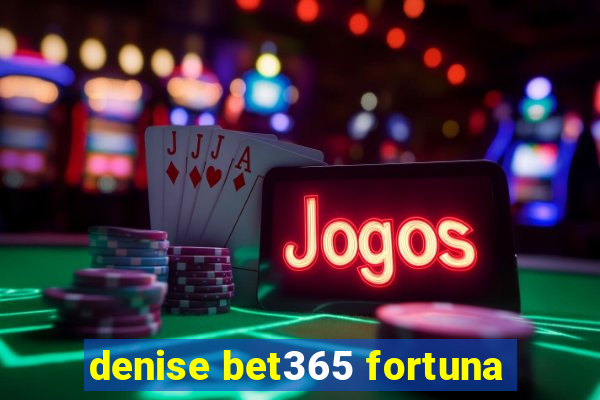 denise bet365 fortuna