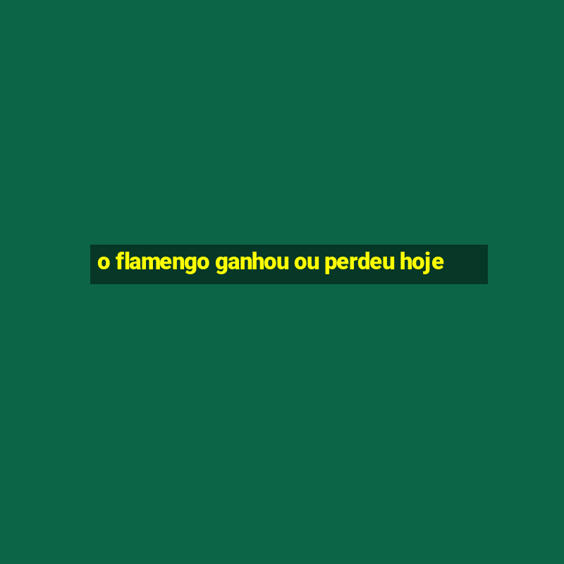 o flamengo ganhou ou perdeu hoje