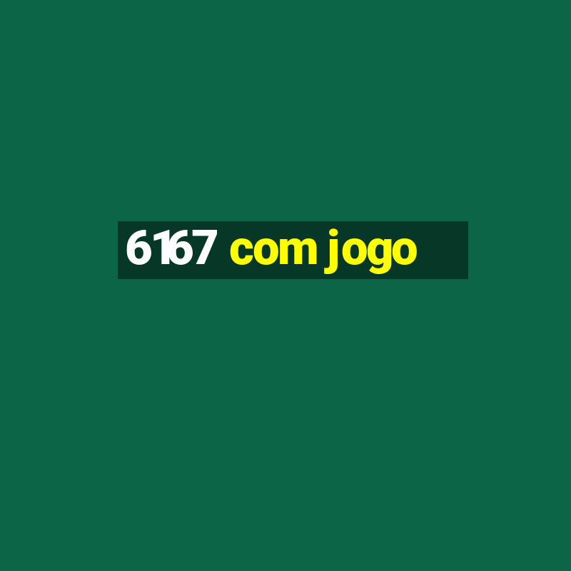 6167 com jogo