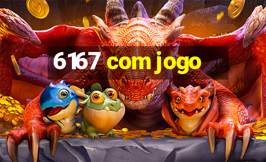 6167 com jogo