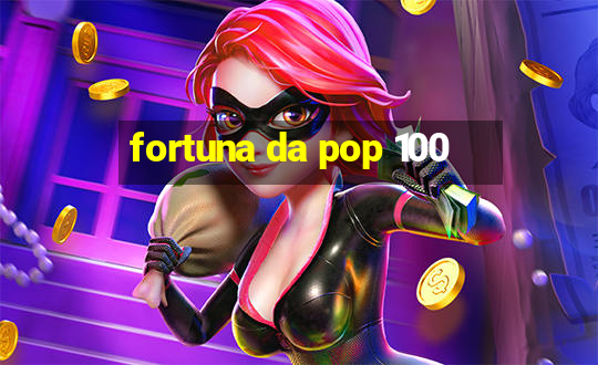 fortuna da pop 100