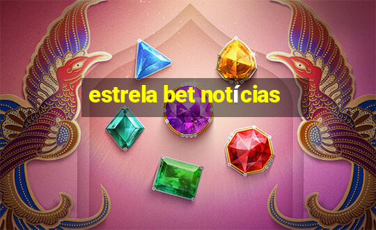 estrela bet notícias