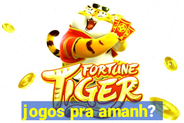 jogos pra amanh?