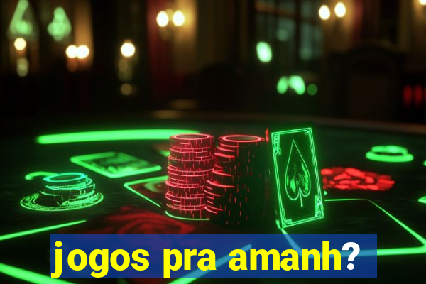 jogos pra amanh?