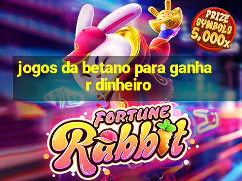 jogos da betano para ganhar dinheiro