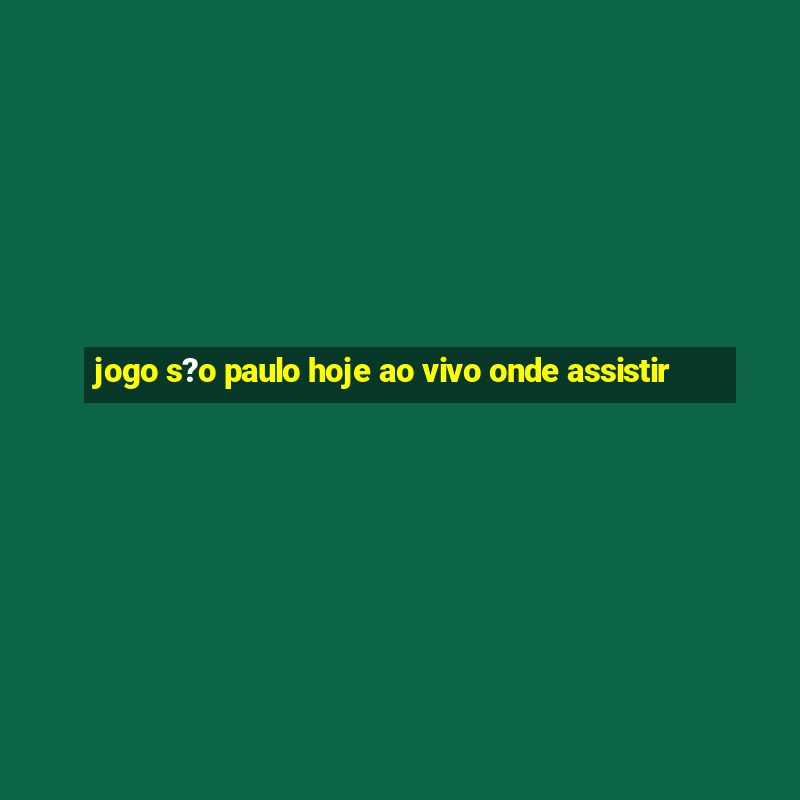 jogo s?o paulo hoje ao vivo onde assistir