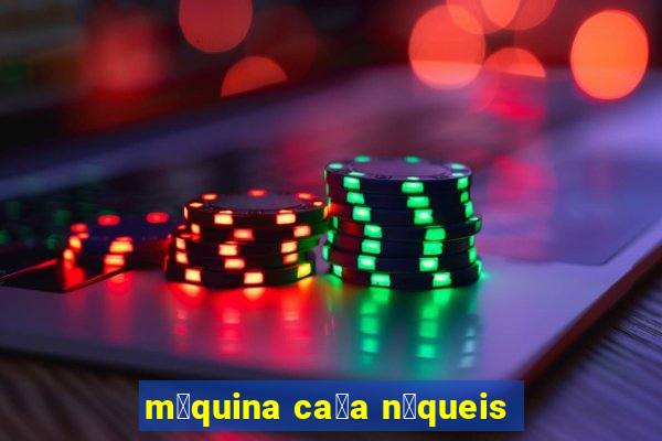 m谩quina ca莽a n铆queis