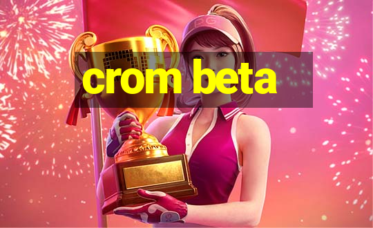 crom beta