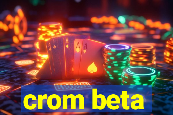 crom beta