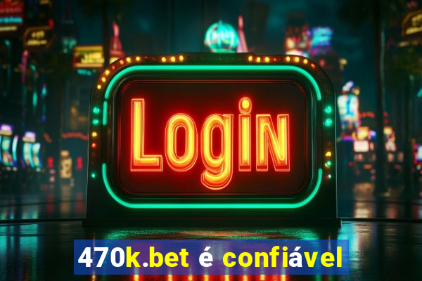 470k.bet é confiável