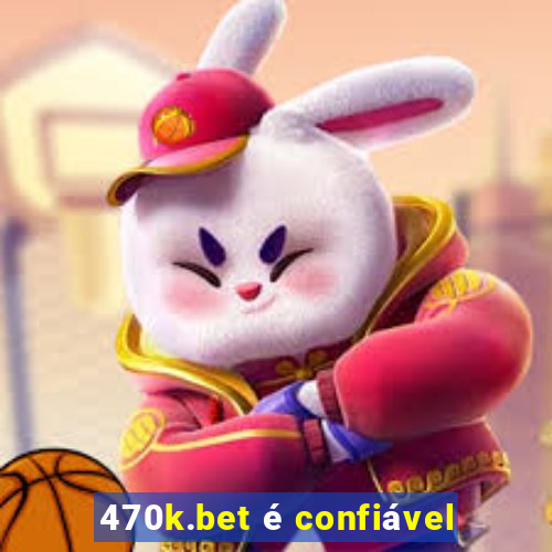 470k.bet é confiável