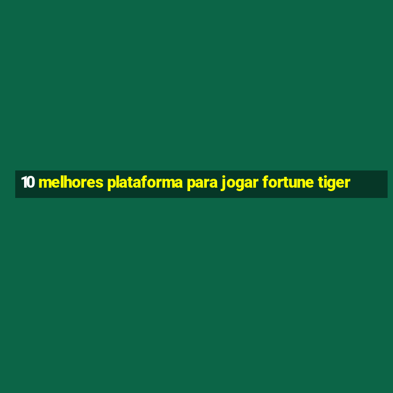 10 melhores plataforma para jogar fortune tiger