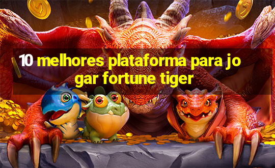 10 melhores plataforma para jogar fortune tiger