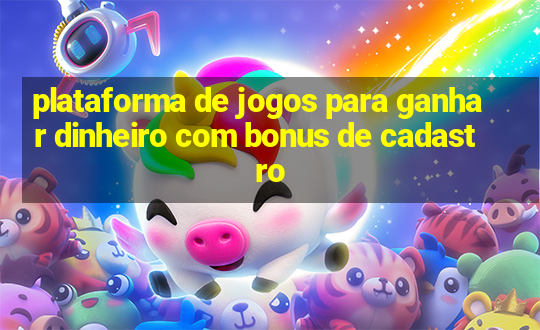 plataforma de jogos para ganhar dinheiro com bonus de cadastro