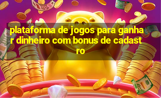 plataforma de jogos para ganhar dinheiro com bonus de cadastro