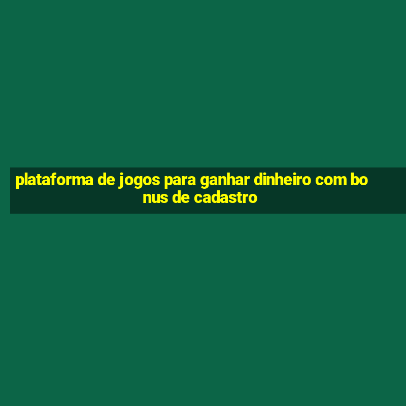 plataforma de jogos para ganhar dinheiro com bonus de cadastro