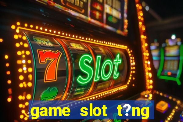 game slot t?ng ti?n khi ??ng ky