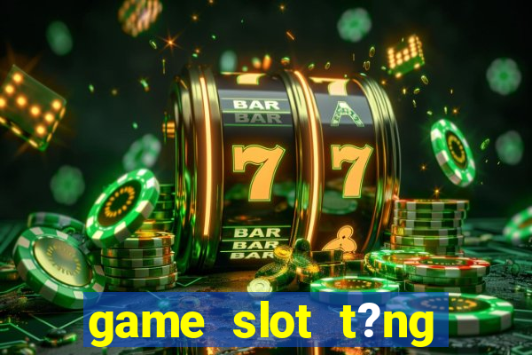 game slot t?ng ti?n khi ??ng ky