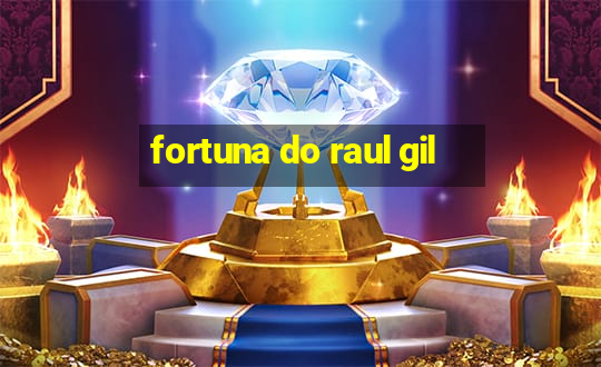 fortuna do raul gil