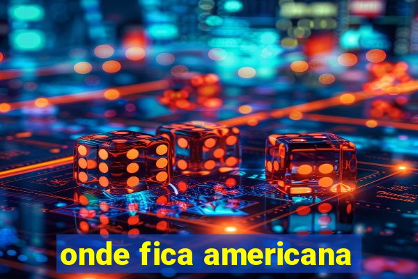 onde fica americana