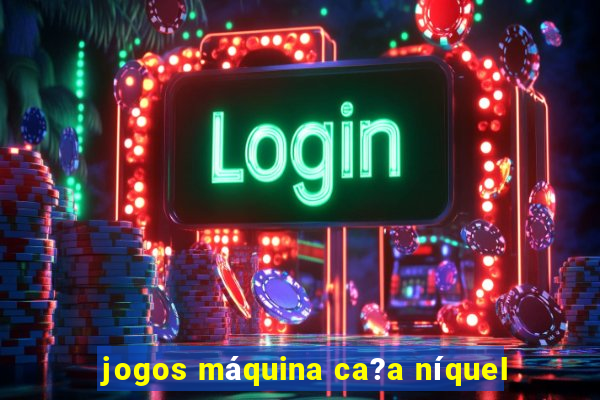 jogos máquina ca?a níquel