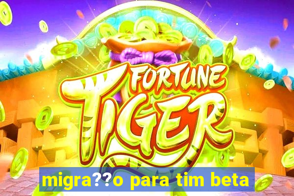 migra??o para tim beta