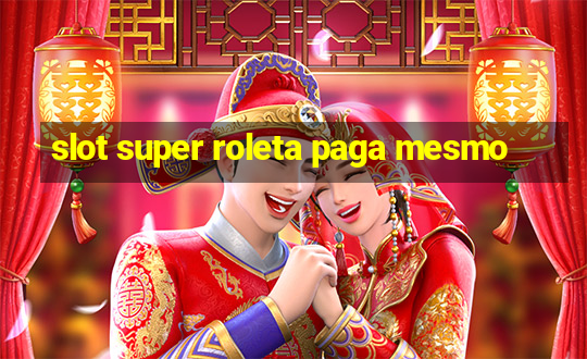 slot super roleta paga mesmo