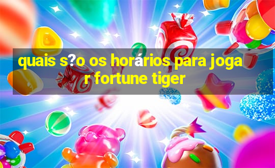 quais s?o os horários para jogar fortune tiger