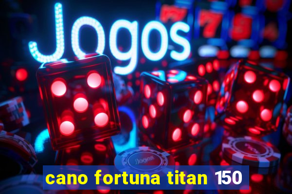 cano fortuna titan 150