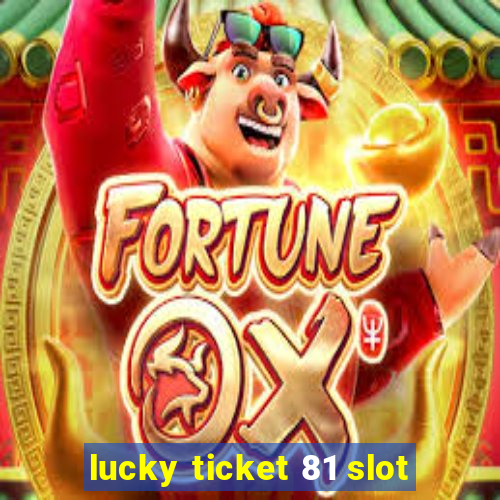 lucky ticket 81 slot